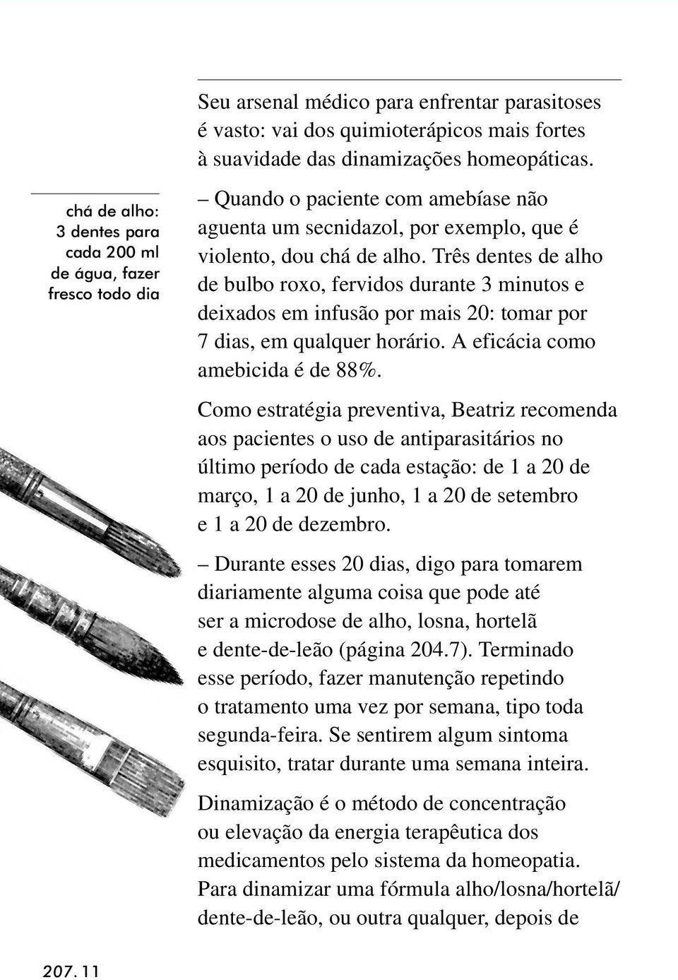 Três dentes de alho de bulbo roxo, fervidos durante 3 minutos e deixados em infusão por mais 20: tomar por 7 dias, em qualquer horário. A eficácia como amebicida é de 88%.