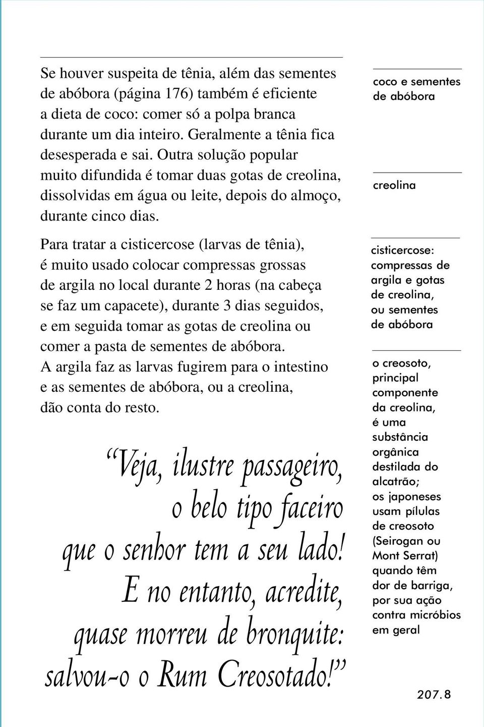 Para tratar a cisticercose (larvas de tênia), é muito usado colocar compressas grossas de argila no local durante 2 horas (na cabeça se faz um capacete), durante 3 dias seguidos, e em seguida tomar