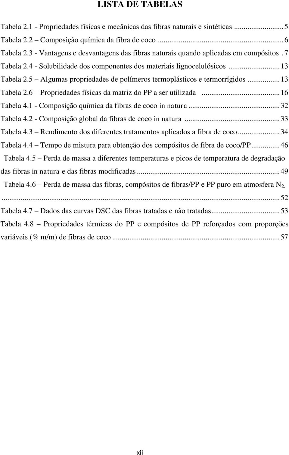 5 Algumas propriedades de polímeros termoplásticos e termorrígidos... 13 Tabela 2.6 Propriedades físicas da matriz do PP a ser utilizada... 16 Tabela 4.
