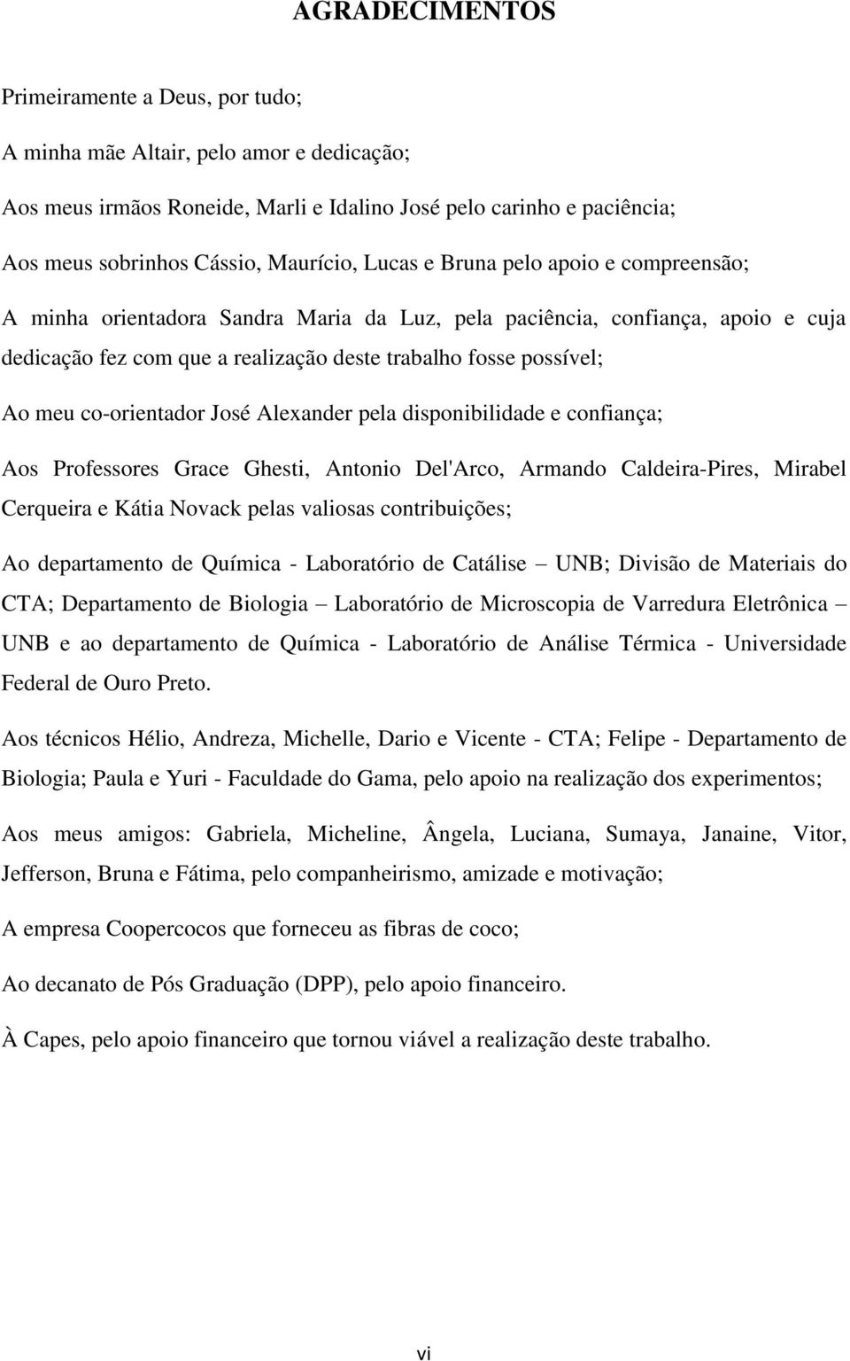 co-orientador José Alexander pela disponibilidade e confiança; Aos Professores Grace Ghesti, Antonio Del'Arco, Armando Caldeira-Pires, Mirabel Cerqueira e Kátia Novack pelas valiosas contribuições;