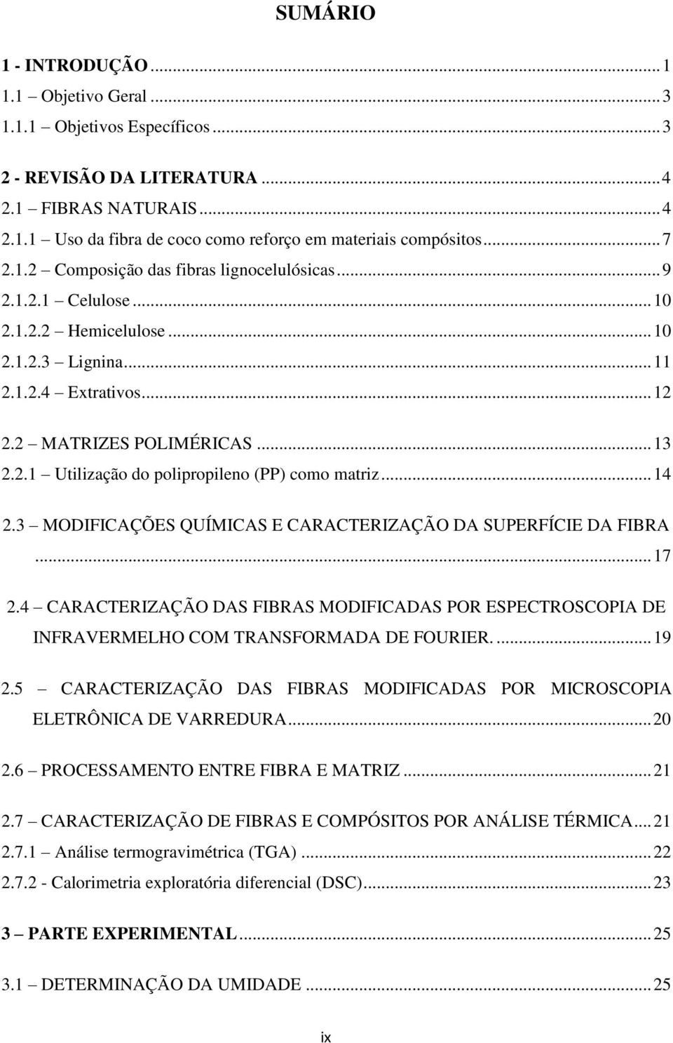 .. 14 2.3 MODIFICAÇÕES QUÍMICAS E CARACTERIZAÇÃO DA SUPERFÍCIE DA FIBRA... 17 2.4 CARACTERIZAÇÃO DAS FIBRAS MODIFICADAS POR ESPECTROSCOPIA DE INFRAVERMELHO COM TRANSFORMADA DE FOURIER.... 19 2.
