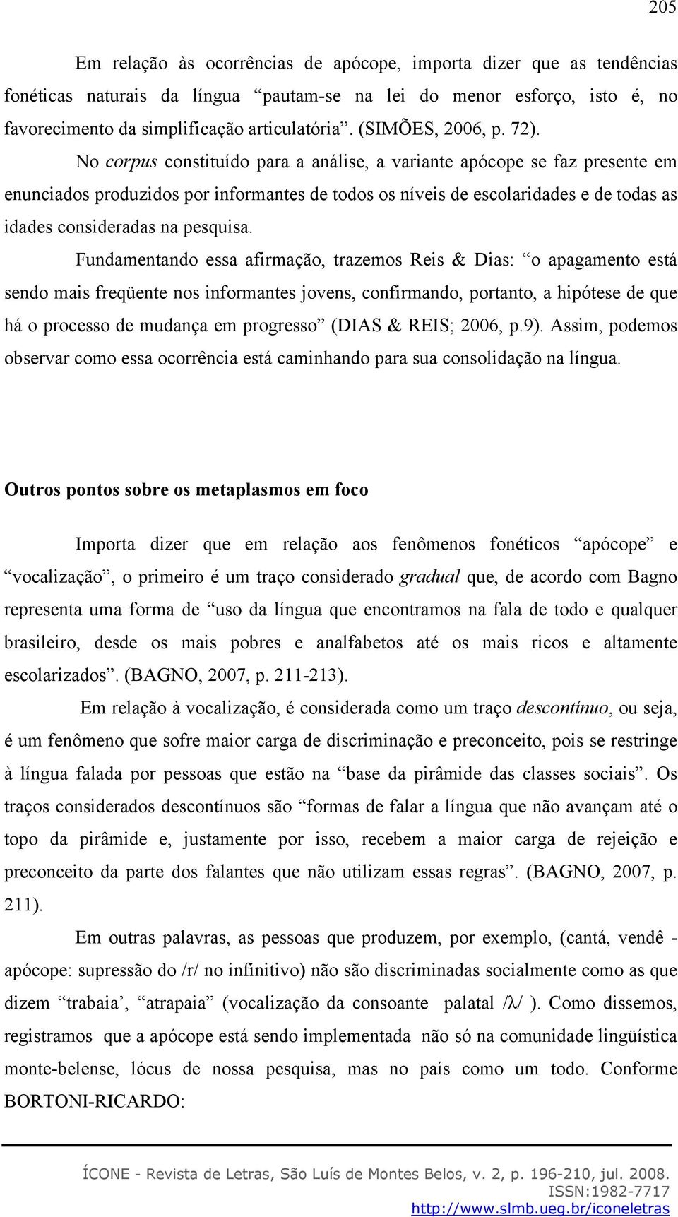 No corpus constituído para a análise, a variante apócope se faz presente em enunciados produzidos por informantes de todos os níveis de escolaridades e de todas as idades consideradas na pesquisa.