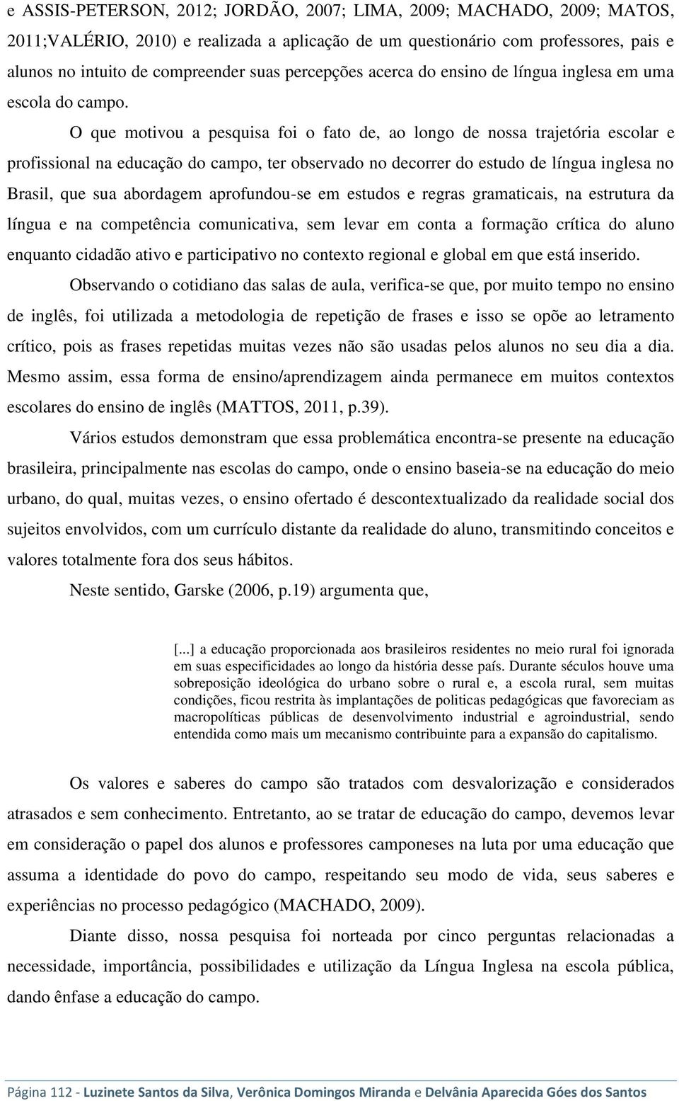 O que motivou a pesquisa foi o fato de, ao longo de nossa trajetória escolar e profissional na educação do campo, ter observado no decorrer do estudo de língua inglesa no Brasil, que sua abordagem