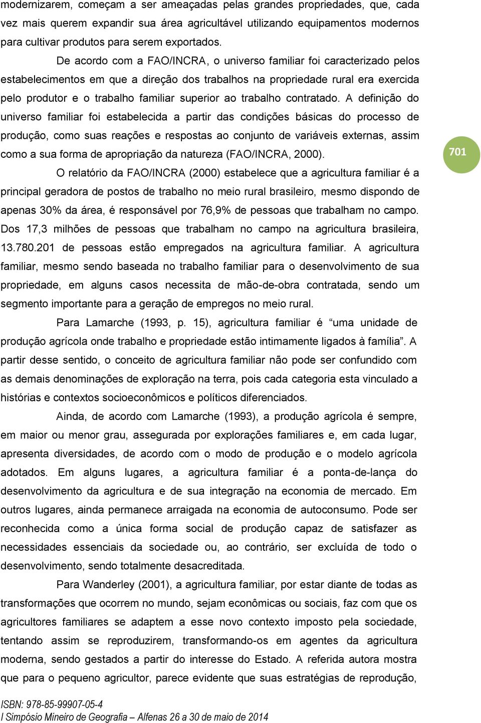 De acordo com a FAO/INCRA, o universo familiar foi caracterizado pelos estabelecimentos em que a direção dos trabalhos na propriedade rural era exercida pelo produtor e o trabalho familiar superior