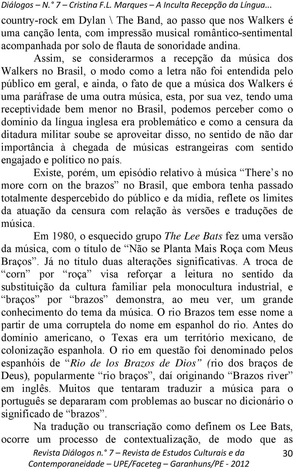 outra música, esta, por sua vez, tendo uma receptividade bem menor no Brasil, podemos perceber como o domínio da língua inglesa era problemático e como a censura da ditadura militar soube se