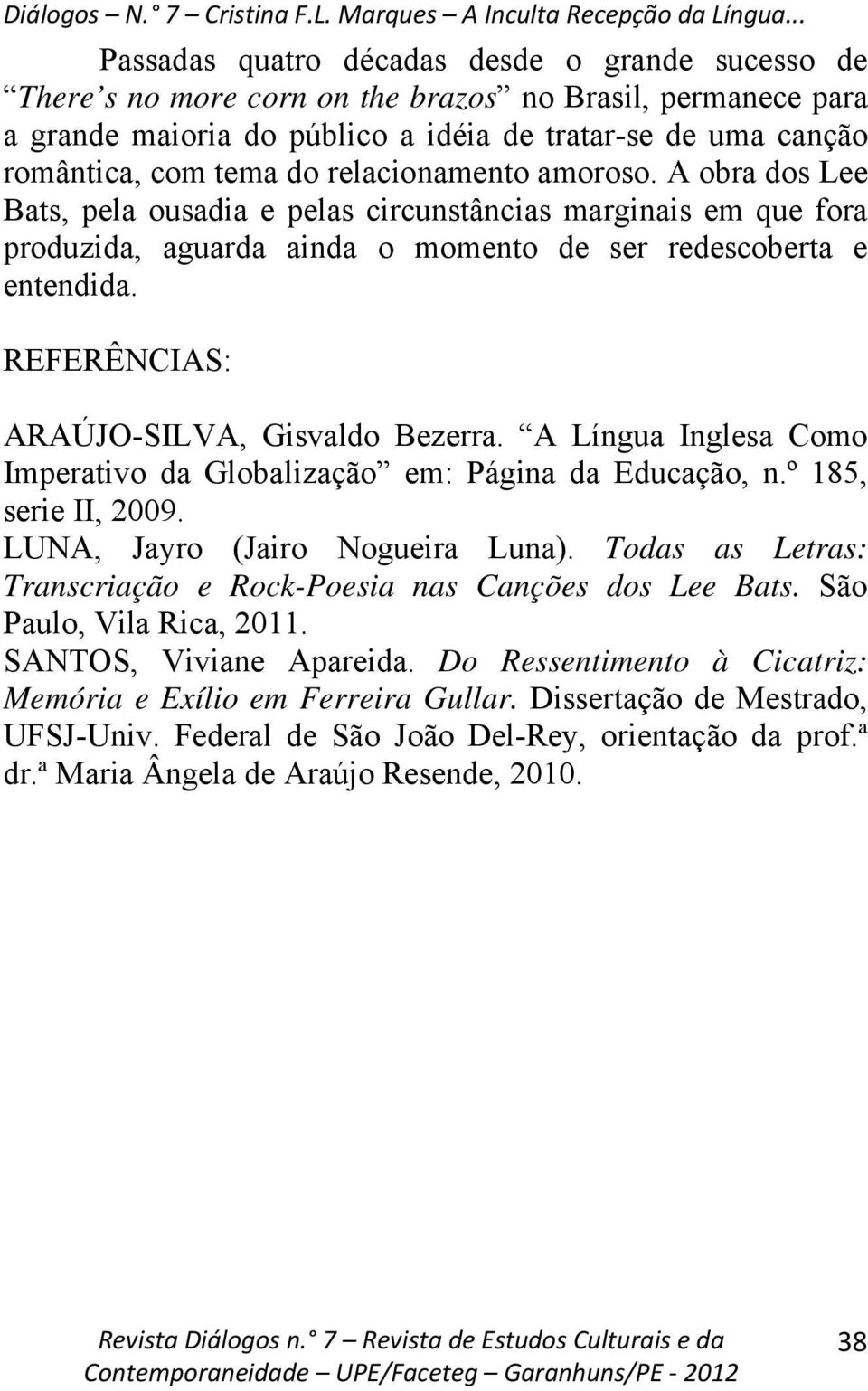 REFERÊNCIAS: ARAÚJO-SILVA, Gisvaldo Bezerra. A Língua Inglesa Como Imperativo da Globalização em: Página da Educação, n.º 185, serie II, 2009. LUNA, Jayro (Jairo Nogueira Luna).