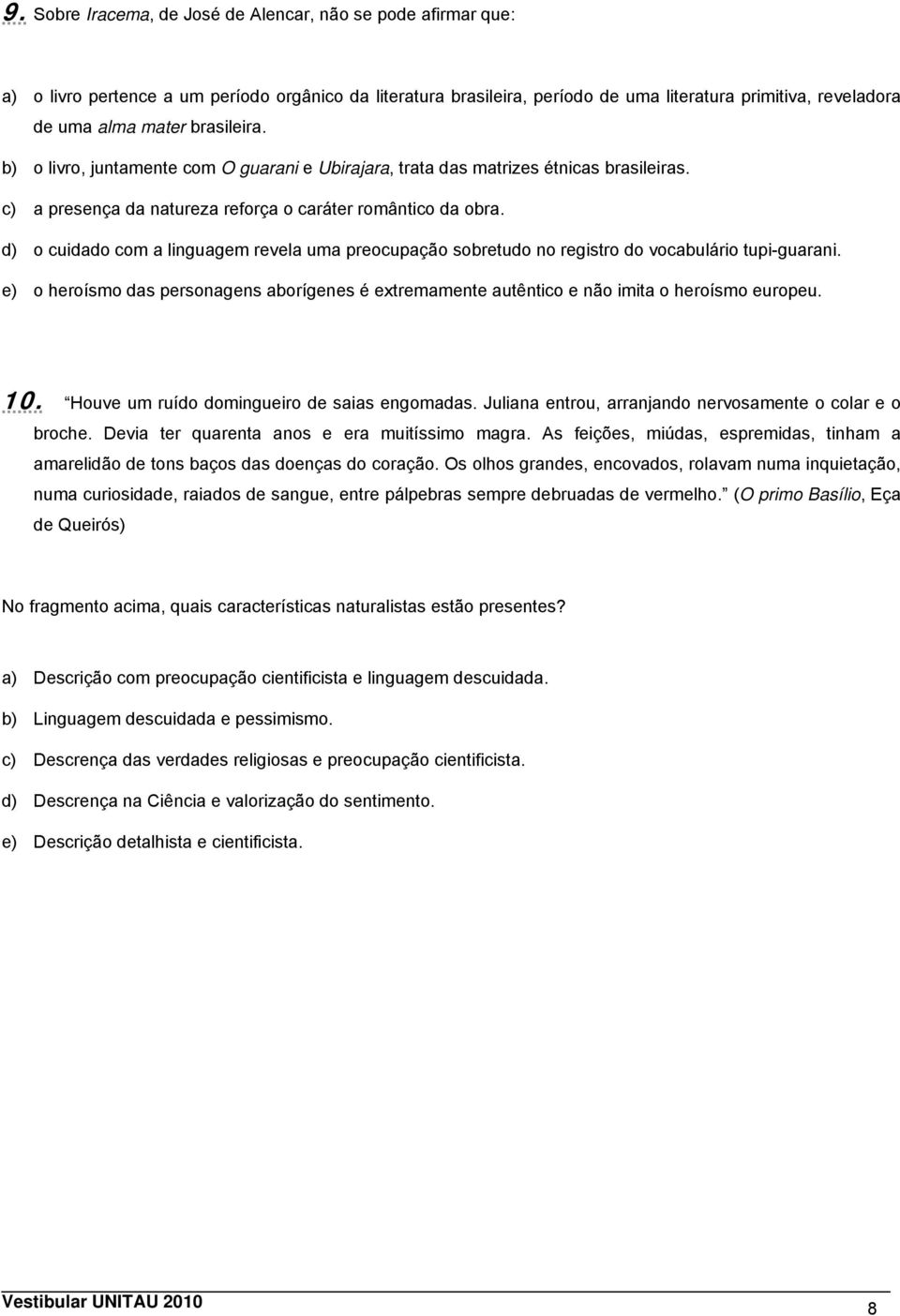 d) o cuidado com a linguagem revela uma preocupação sobretudo no registro do vocabulário tupi-guarani. e) o heroísmo das personagens aborígenes é extremamente autêntico e não imita o heroísmo europeu.