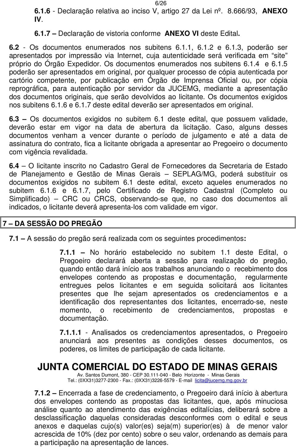 ser apresentados em original, por qualquer processo de cópia autenticada por cartório competente, por publicação em Órgão de Imprensa Oficial ou, por cópia reprográfica, para autenticação por