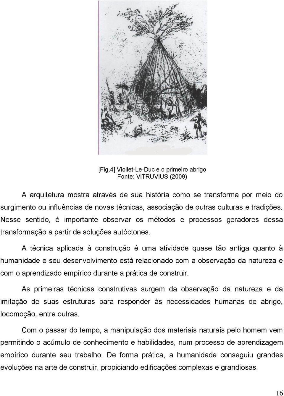 A técnica aplicada à construção é uma atividade quase tão antiga quanto à humanidade e seu desenvolvimento está relacionado com a observação da natureza e com o aprendizado empírico durante a prática