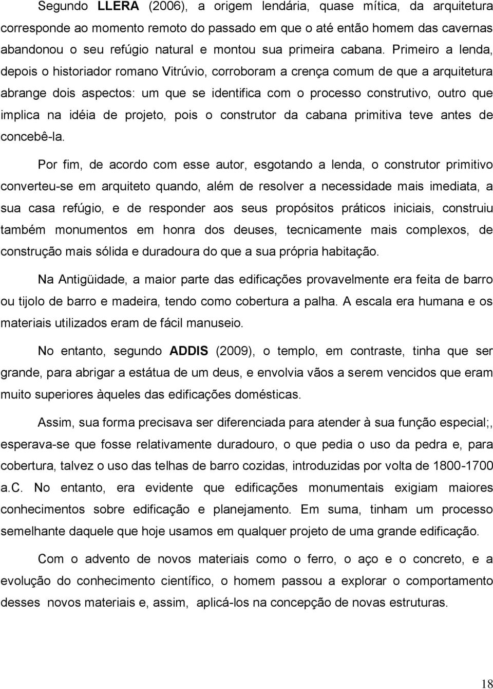 Primeiro a lenda, depois o historiador romano Vitrúvio, corroboram a crença comum de que a arquitetura abrange dois aspectos: um que se identifica com o processo construtivo, outro que implica na