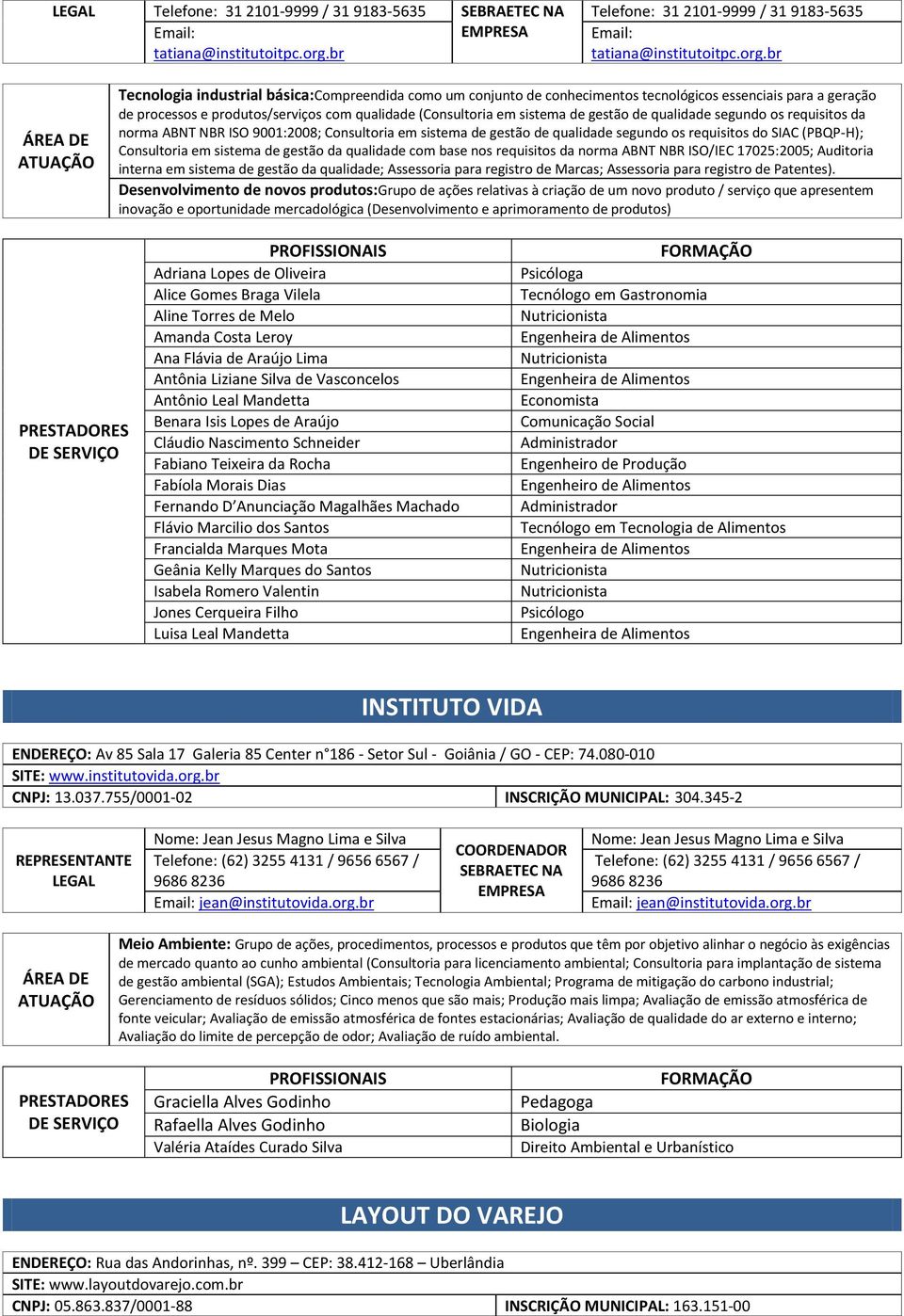 gestão de qualidade segundo os requisitos da norma ABNT NBR ISO 9001:2008; Consultoria em sistema de gestão de qualidade segundo os requisitos do SIAC (PBQP-H); Consultoria em sistema de gestão da