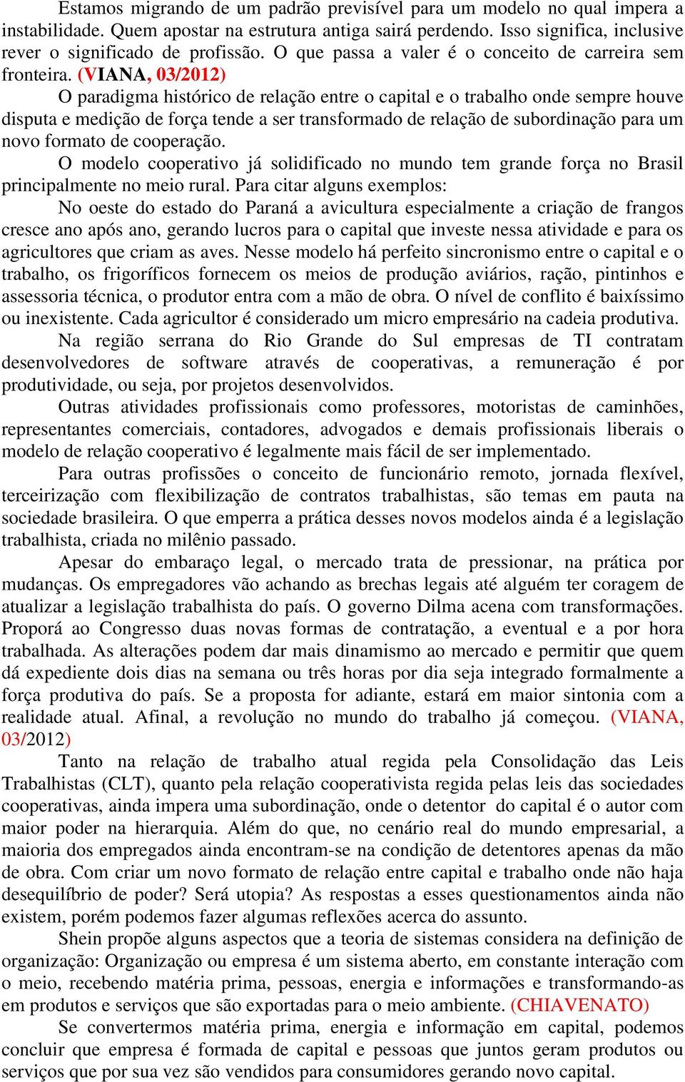 (VIANA, 03/2012) O paradigma histórico de relação entre o capital e o trabalho onde sempre houve disputa e medição de força tende a ser transformado de relação de subordinação para um novo formato de