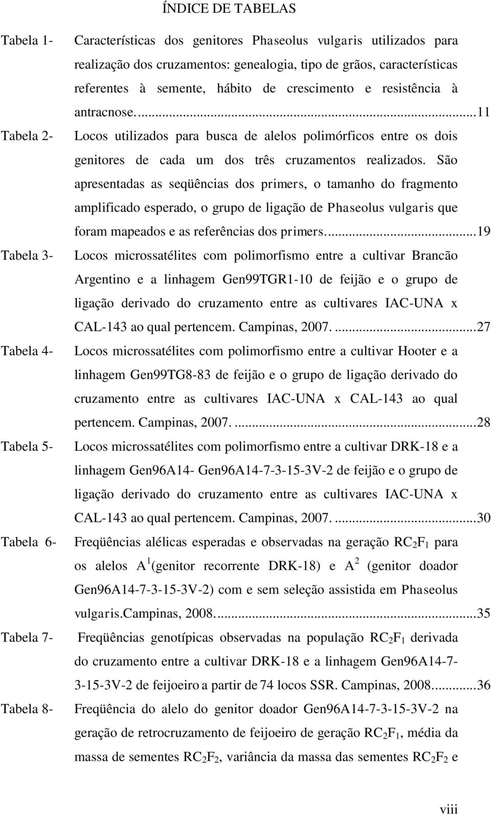 ... 11 Locos utilizados para busca de alelos polimórficos entre os dois genitores de cada um dos três cruzamentos realizados.