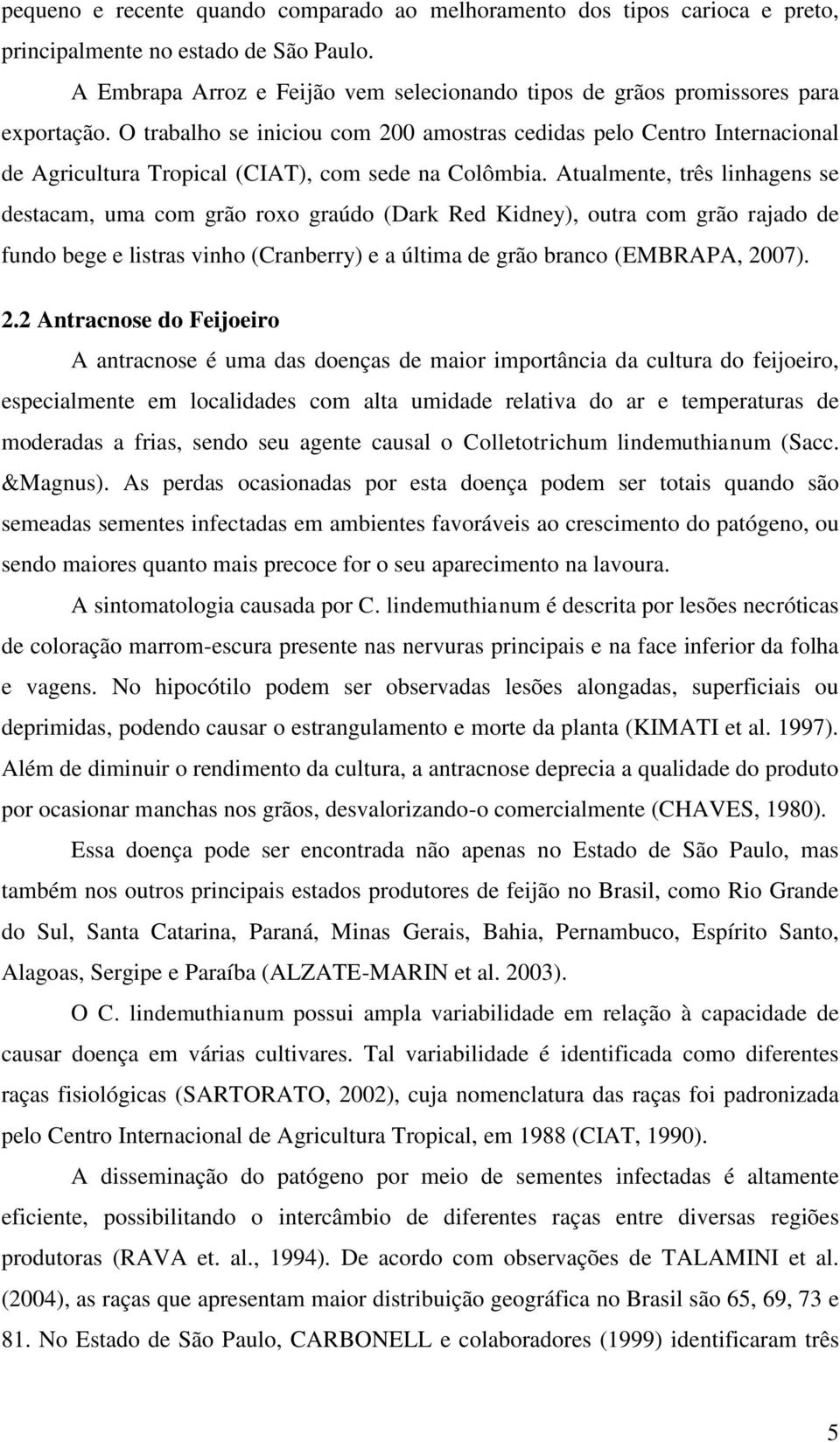 O trabalho se iniciou com 200 amostras cedidas pelo Centro Internacional de Agricultura Tropical (CIAT), com sede na Colômbia.