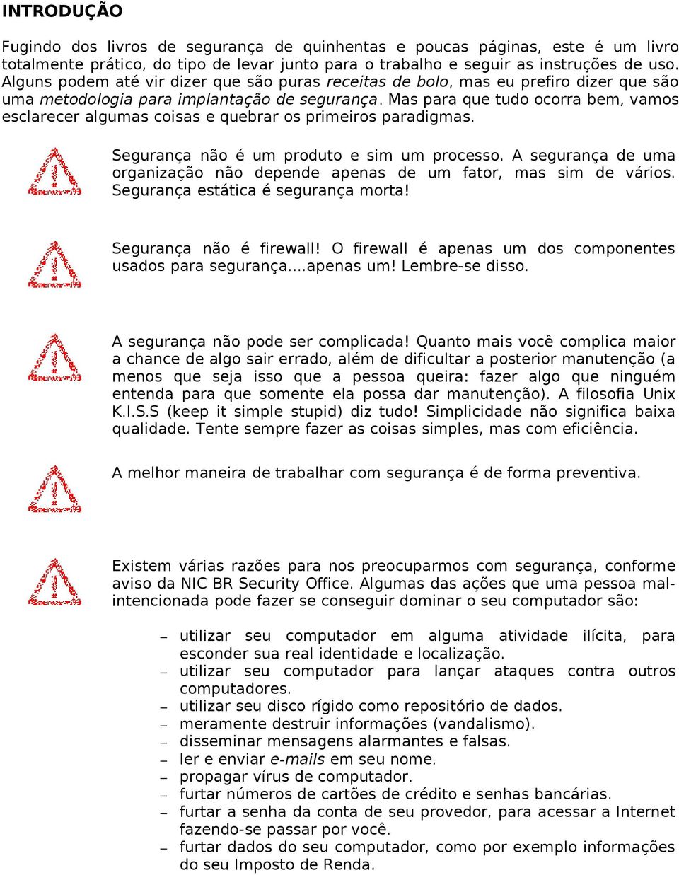 Mas para que tudo ocorra bem, vamos esclarecer algumas coisas e quebrar os primeiros paradigmas. Segurança não é um produto e sim um processo.