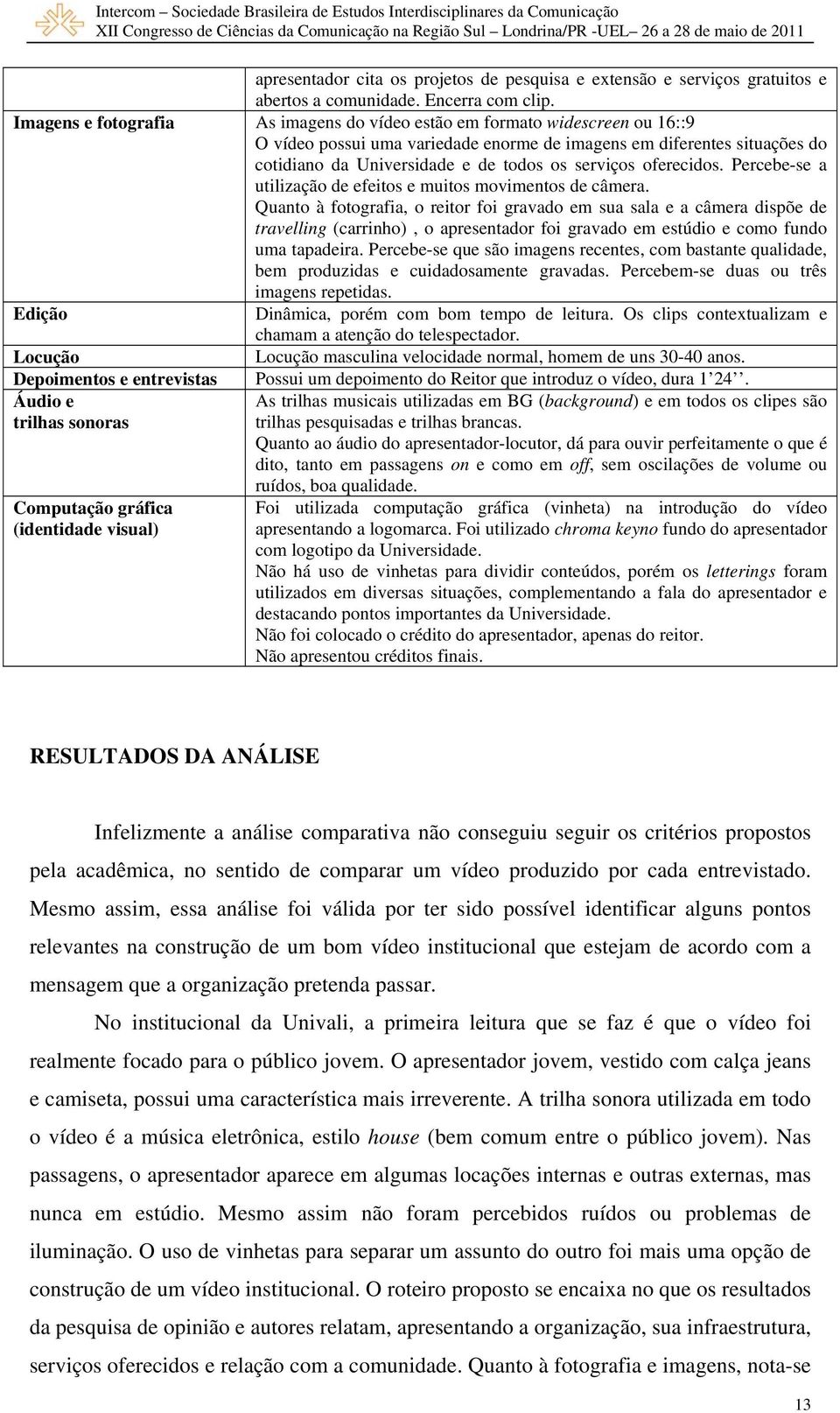 serviços oferecidos. Percebe-se a utilização de efeitos e muitos movimentos de câmera.