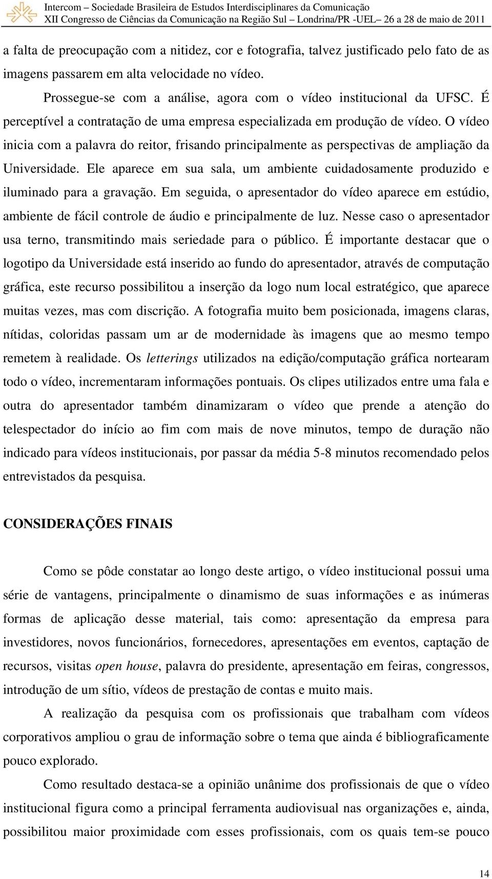 O vídeo inicia com a palavra do reitor, frisando principalmente as perspectivas de ampliação da Universidade. Ele aparece em sua sala, um ambiente cuidadosamente produzido e iluminado para a gravação.