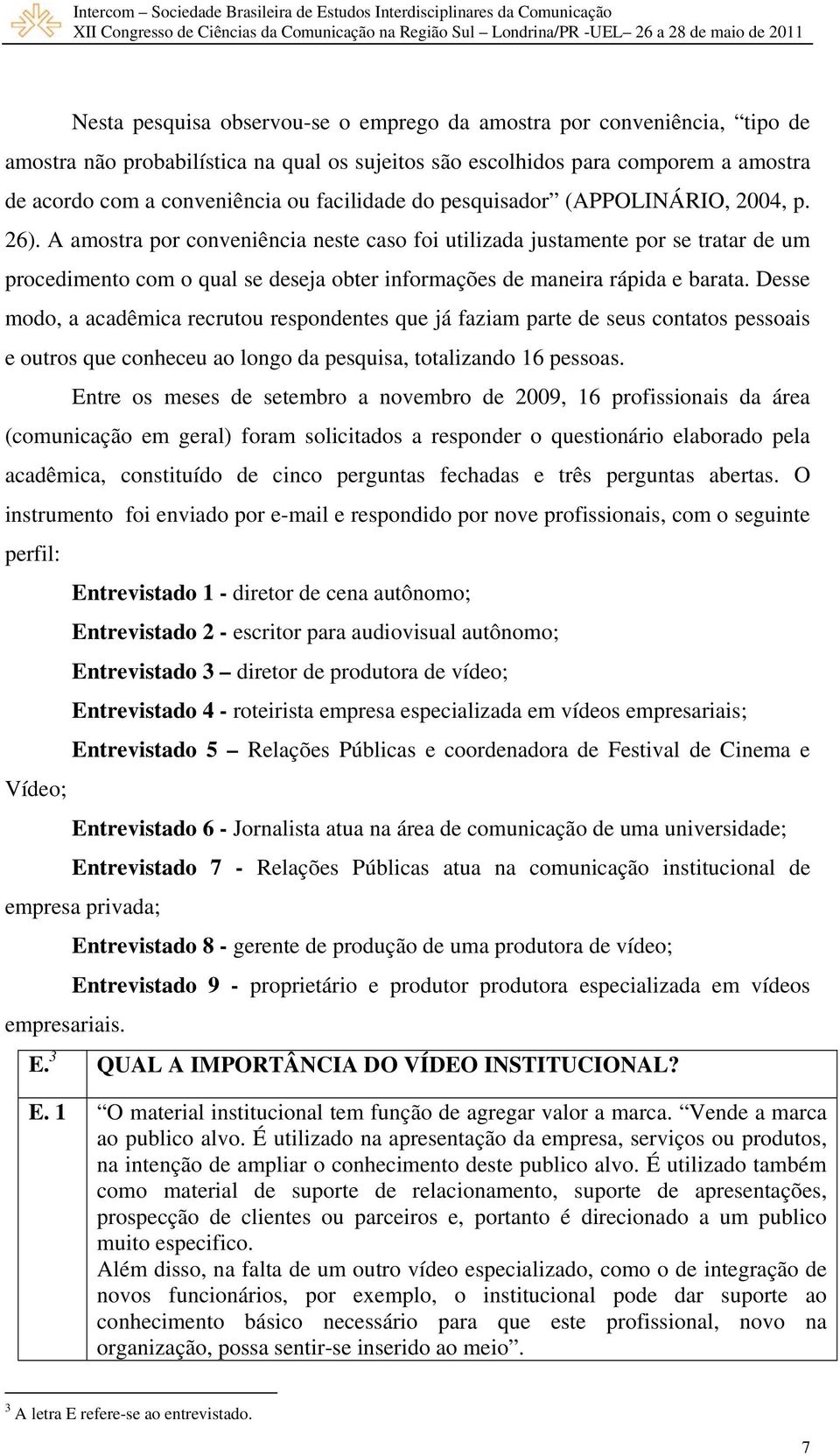 A amostra por conveniência neste caso foi utilizada justamente por se tratar de um procedimento com o qual se deseja obter informações de maneira rápida e barata.