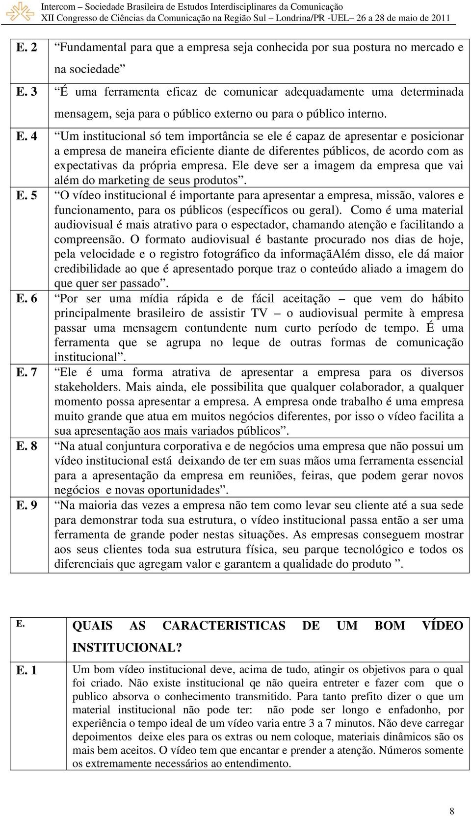 4 Um institucional só tem importância se ele é capaz de apresentar e posicionar a empresa de maneira eficiente diante de diferentes públicos, de acordo com as expectativas da própria empresa.