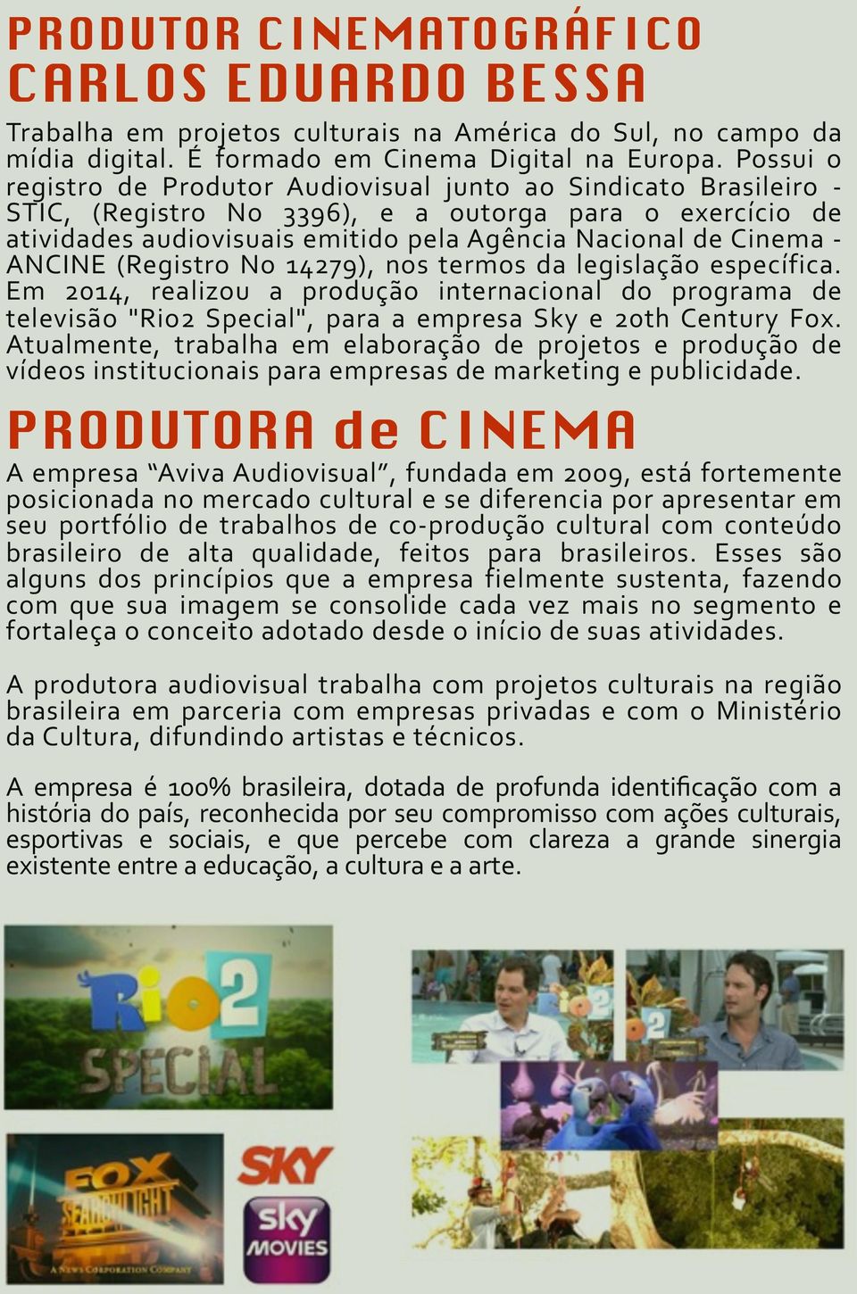 ANCINE (Registro No 14279), nos termos da legislação específica. Em 2014, realizou a produção internacional do programa de televisão "Rio2 Special", para a empresa Sky e 20th Century Fox.