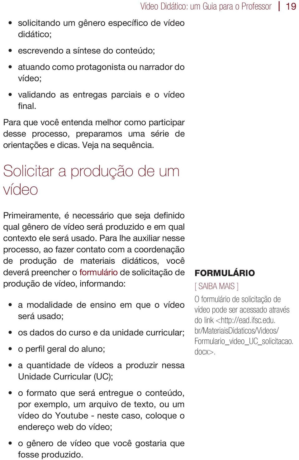 Solicitar a produção de um vídeo Vídeo Didático: um Guia para o Professor 19 Primeiramente, é necessário que seja definido qual gênero de vídeo será produzido e em qual contexto ele será usado.