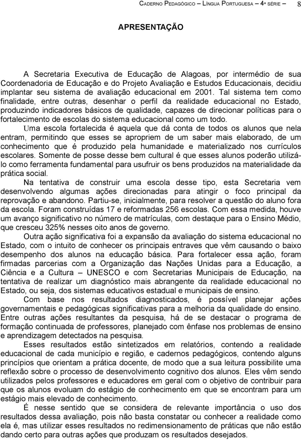 Tal sistema tem como finalidade, entre outras, desenhar o perfil da realidade educacional no Estado, produzindo indicadores básicos de qualidade, capazes de direcionar políticas para o fortalecimento