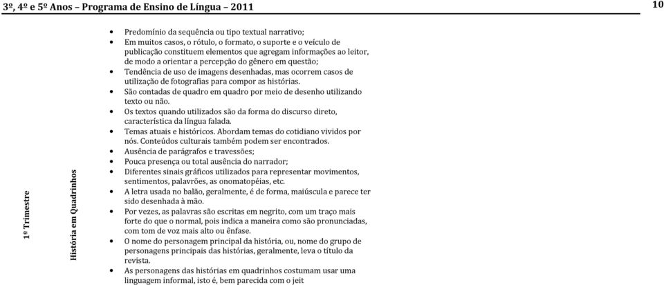 utilização de fotografias para compor as histórias. São contadas de quadro em quadro por meio de desenho utilizando texto ou não.