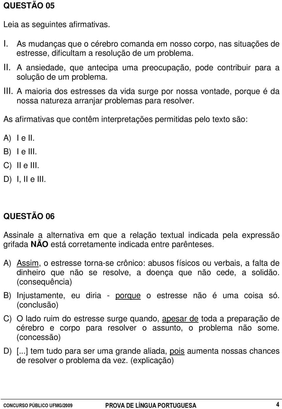 A maioria dos estresses da vida surge por nossa vontade, porque é da nossa natureza arranjar problemas para resolver. As afirmativas que contêm interpretações permitidas pelo texto são: A) I e II.