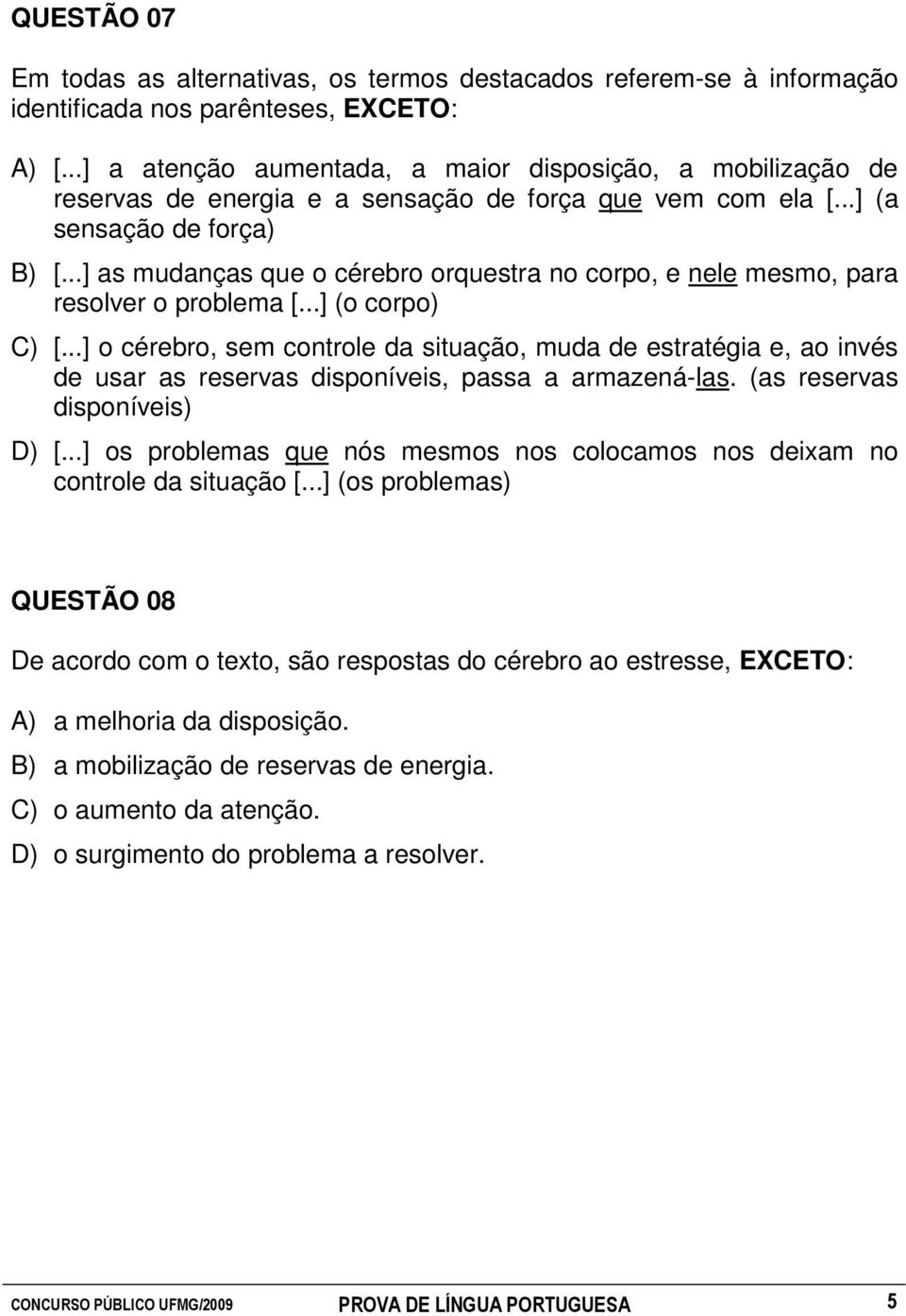 ..] as mudanças que o cérebro orquestra no corpo, e nele mesmo, para resolver o problema [...] (o corpo) C) [.