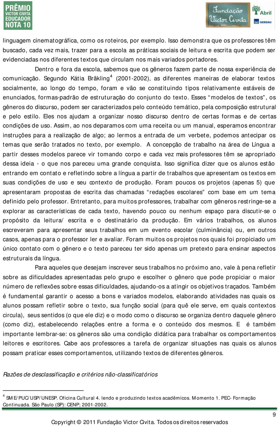 variados portadores. Dentro e fora da escola, sabemos que os gêneros fazem parte de nossa experiência de comunicação.