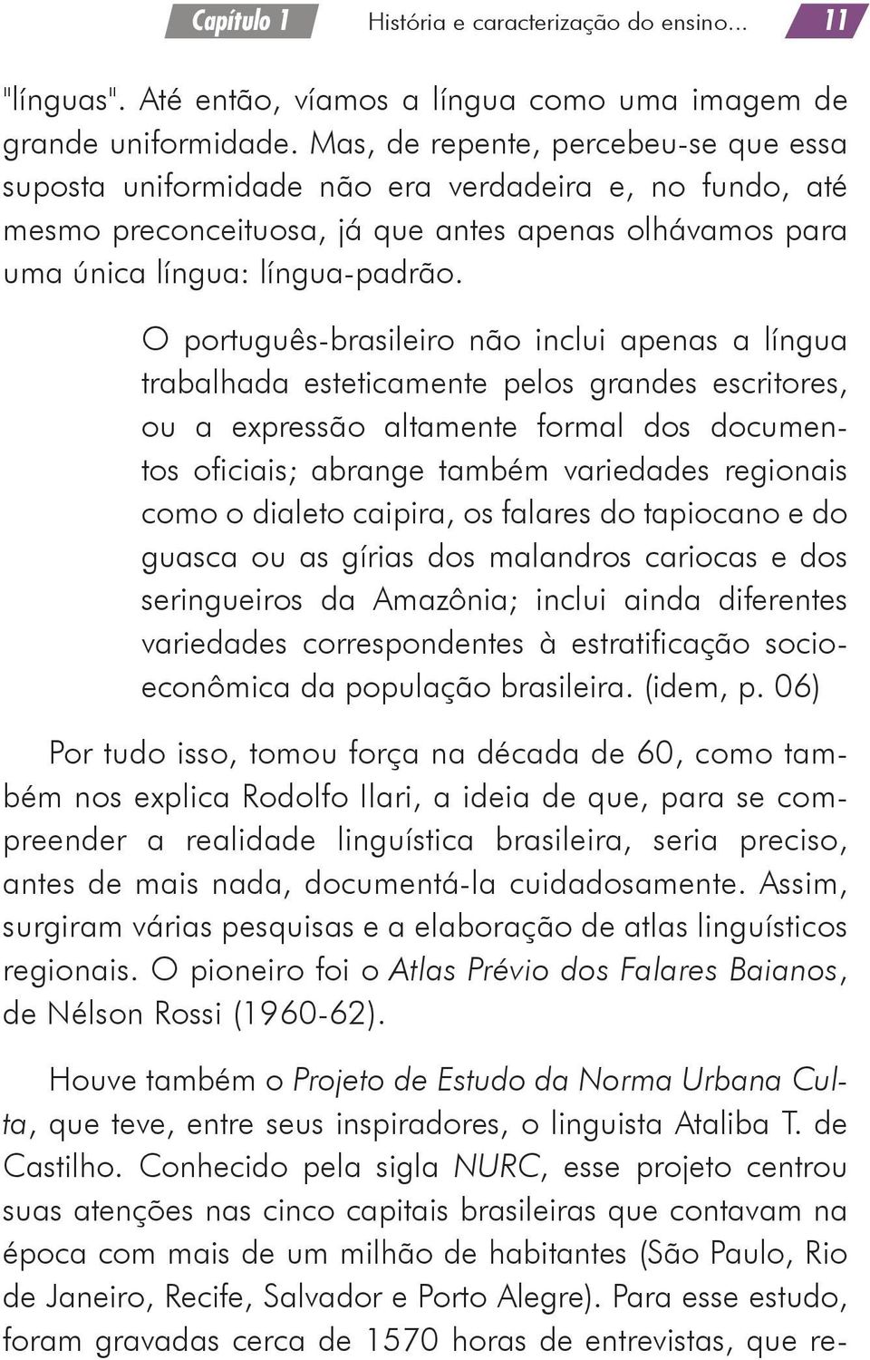 O português-brasileiro não inclui apenas a língua trabalhada esteticamente pelos grandes escritores, ou a expressão altamente formal dos documentos oficiais; abrange também variedades regionais como