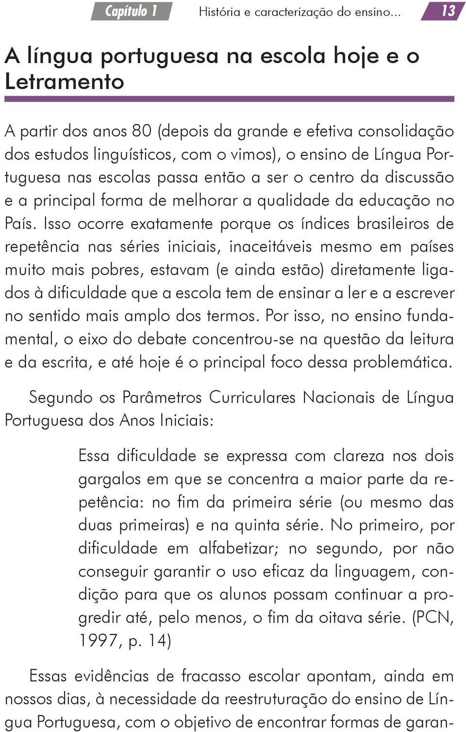 passa então a ser o centro da discussão e a principal forma de melhorar a qualidade da educação no País.