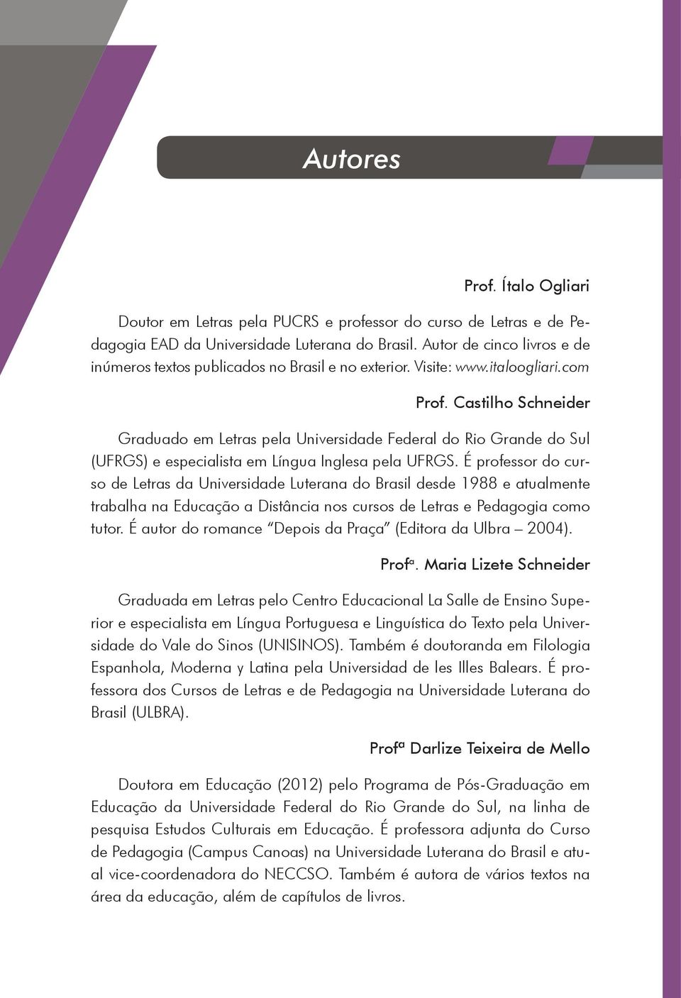 Castilho Schneider Graduado em Letras pela Universidade Federal do Rio Grande do Sul (UFRGS) e especialista em Língua Inglesa pela UFRGS.