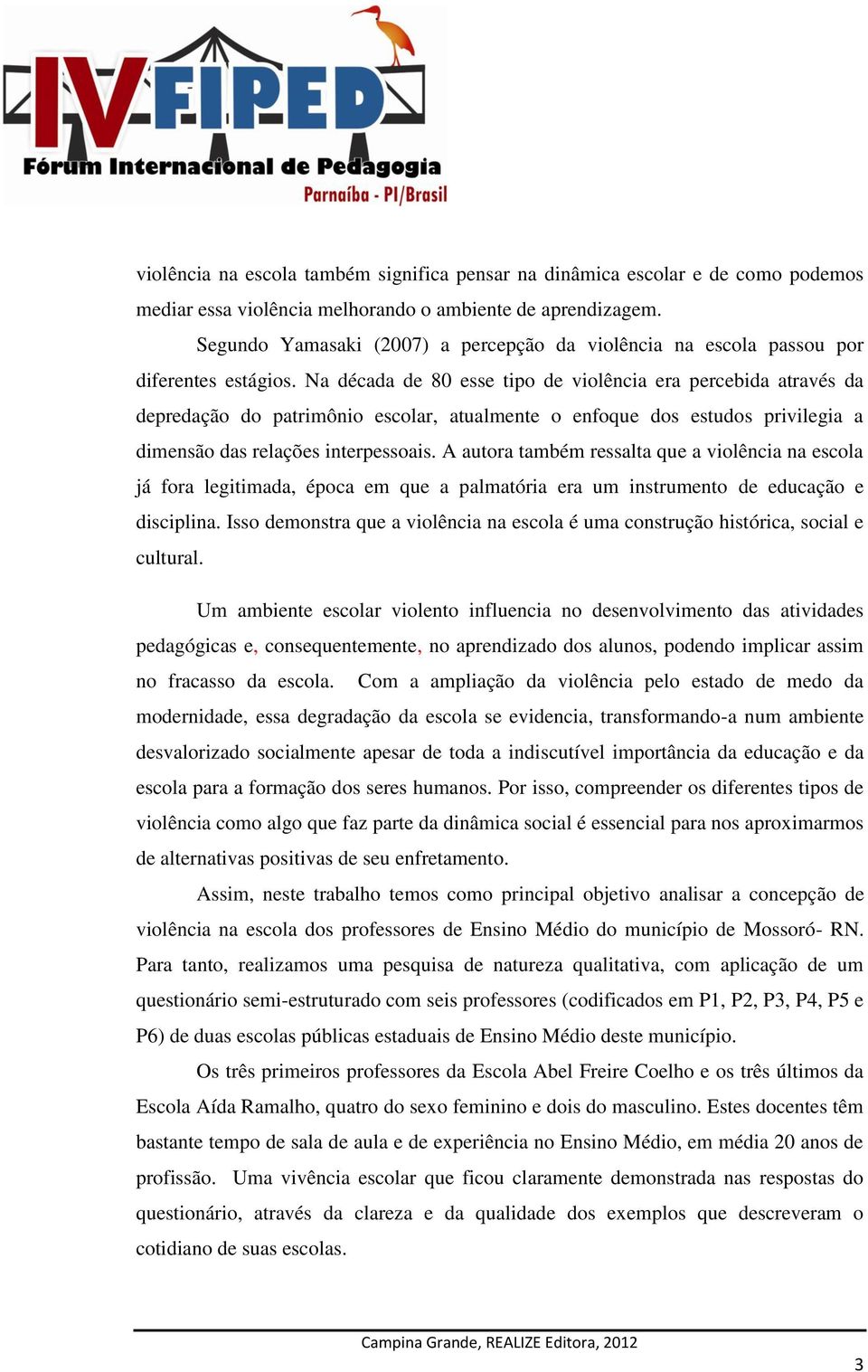 Na década de 80 esse tipo de violência era percebida através da depredação do patrimônio escolar, atualmente o enfoque dos estudos privilegia a dimensão das relações interpessoais.