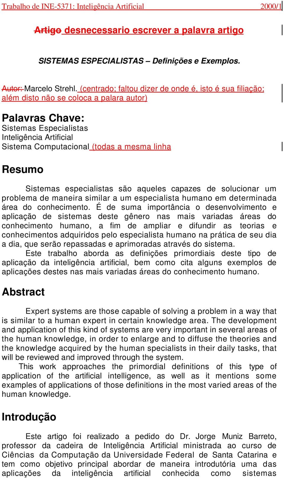 linha Resumo Sistemas especialistas são aqueles capazes de solucionar um problema de maneira similar a um especialista humano em determinada área do conhecimento.