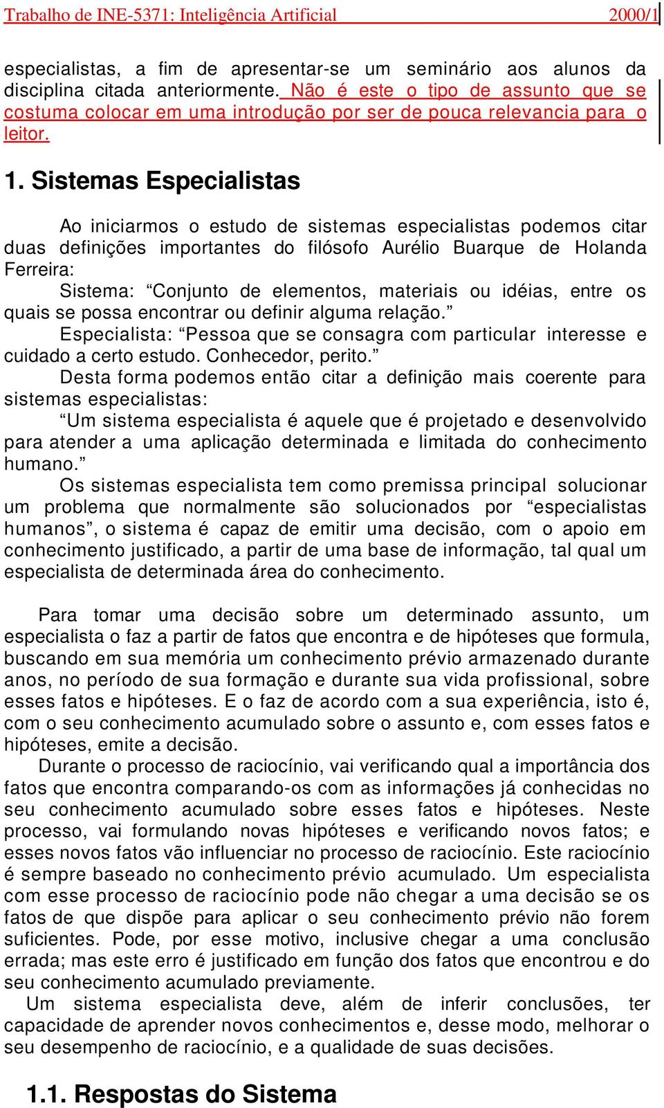 Sistemas Especialistas Ao iniciarmos o estudo de sistemas especialistas podemos citar duas definições importantes do filósofo Aurélio Buarque de Holanda Ferreira: Sistema: Conjunto de elementos,