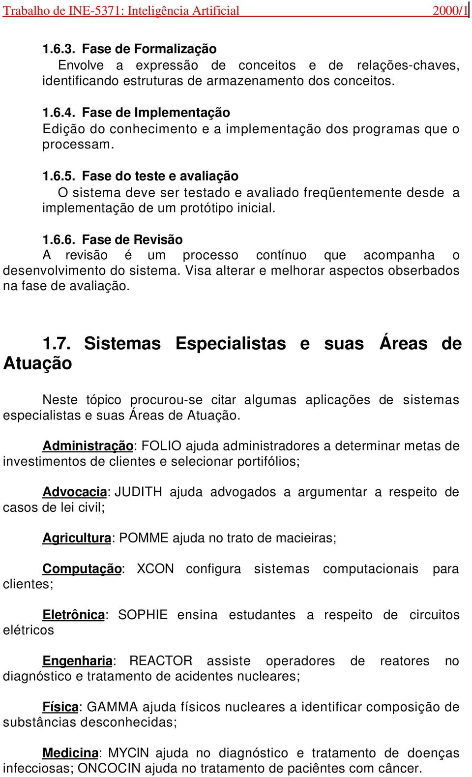 Fase do teste e avaliação O sistema deve ser testado e avaliado freqüentemente desde a implementação de um protótipo inicial. 1.6.