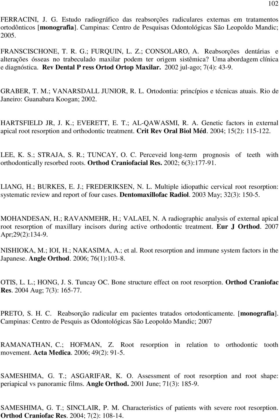 Rev Dental P ress Ortod Ortop Maxilar. 2002 jul-ago; 7(4): 43-9. 102 GRABER, T. M.; VANARSDALL JUNIOR, R. L. Ortodontia: princípios e técnicas atuais. Rio de Janeiro: Guanabara Koogan; 2002.