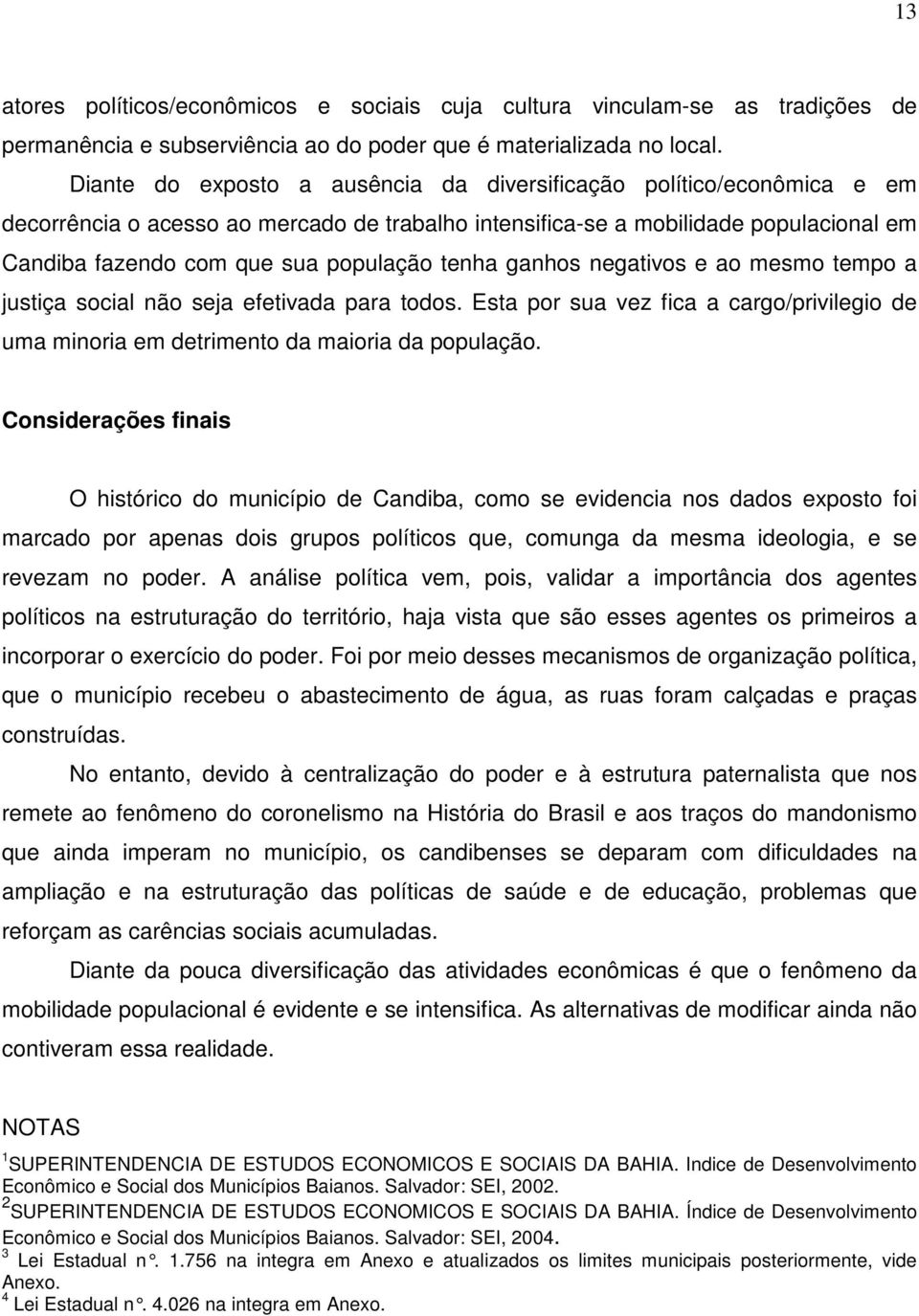 tenha ganhos negativos e ao mesmo tempo a justiça social não seja efetivada para todos. Esta por sua vez fica a cargo/privilegio de uma minoria em detrimento da maioria da população.