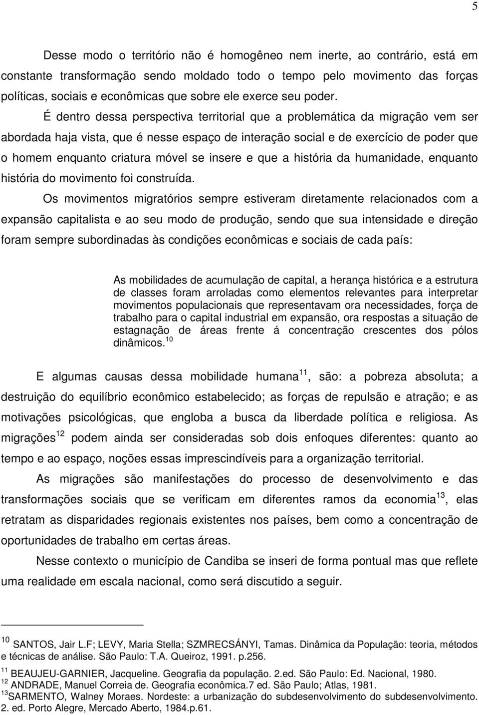 É dentro dessa perspectiva territorial que a problemática da migração vem ser abordada haja vista, que é nesse espaço de interação social e de exercício de poder que o homem enquanto criatura móvel