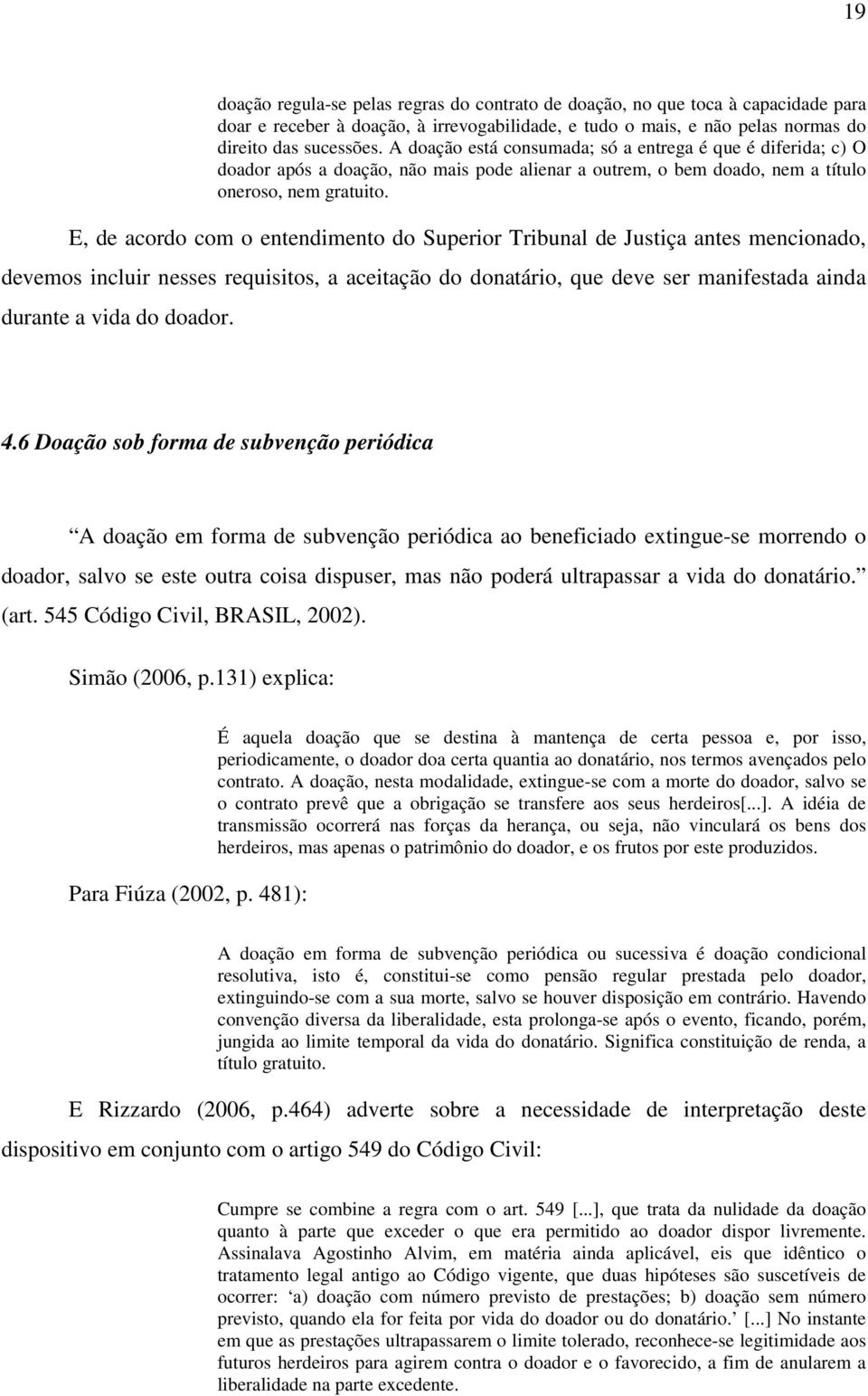 E, de acordo com o entendimento do Superior Tribunal de Justiça antes mencionado, devemos incluir nesses requisitos, a aceitação do donatário, que deve ser manifestada ainda durante a vida do doador.