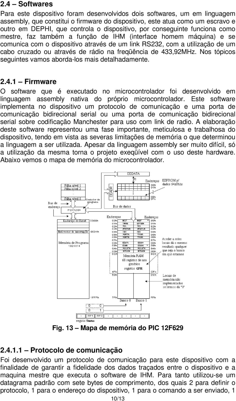 ou através de rádio na freqüência de 433,92MHz. Nos tópicos seguintes vamos aborda-los mais detalhadamente. 2.4.1 Firmware O software que é executado no microcontrolador foi desenvolvido em linguagem assembly nativa do próprio microcontrolador.