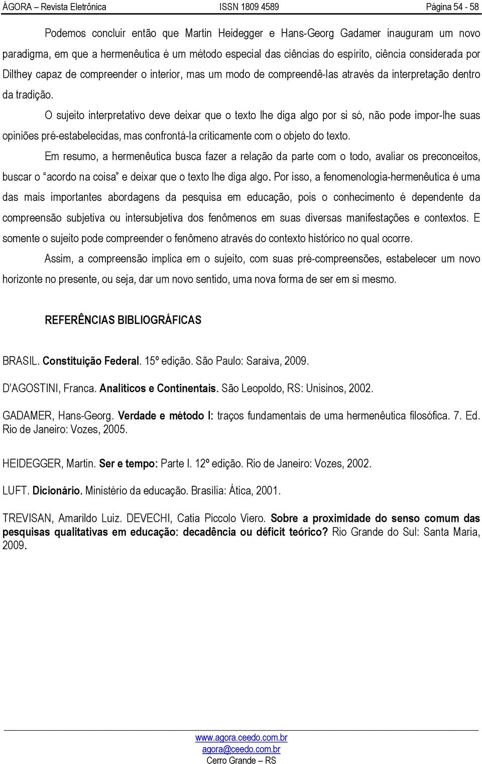 O sujeito interpretativo deve deixar que o texto lhe diga algo por si só, não pode impor-lhe suas opiniões pré-estabelecidas, mas confrontá-la criticamente com o objeto do texto.