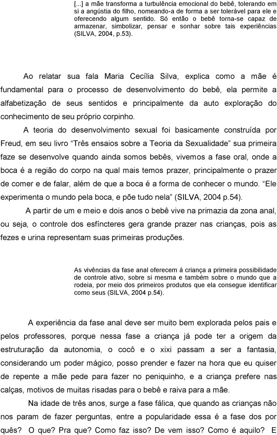 Ao relatar sua fala Maria Cecília Silva, explica como a mãe é fundamental para o processo de desenvolvimento do bebê, ela permite a alfabetização de seus sentidos e principalmente da auto exploração