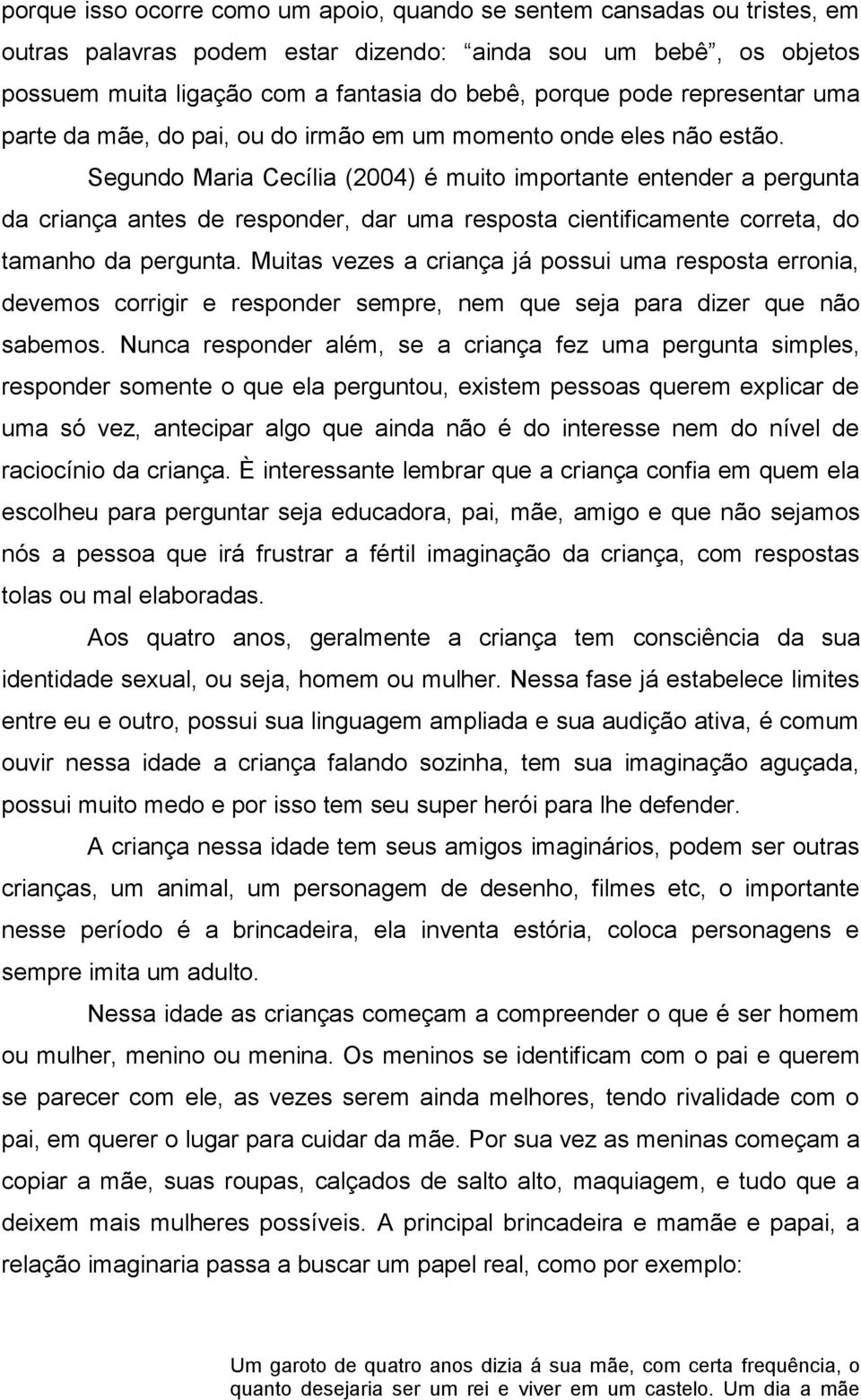 Segundo Maria Cecília (2004) é muito importante entender a pergunta da criança antes de responder, dar uma resposta cientificamente correta, do tamanho da pergunta.