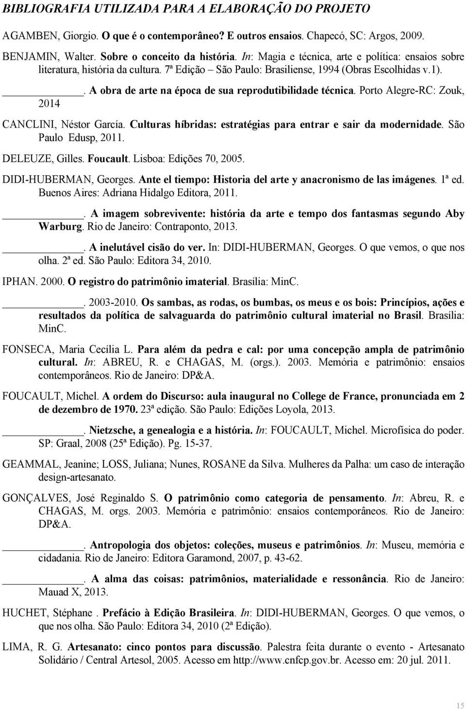 . A obra de arte na época de sua reprodutibilidade técnica. Porto Alegre-RC: Zouk, 2014 CANCLINI, Néstor García. Culturas híbridas: estratégias para entrar e sair da modernidade.