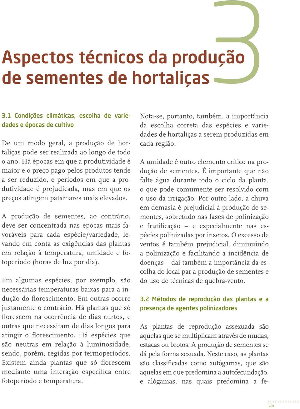 Há épocas em que a produtividade é maior e o preço pago pelos produtos tende a ser reduzido, e períodos em que a produtividade é prejudicada, mas em que os preços atingem patamares mais elevados.