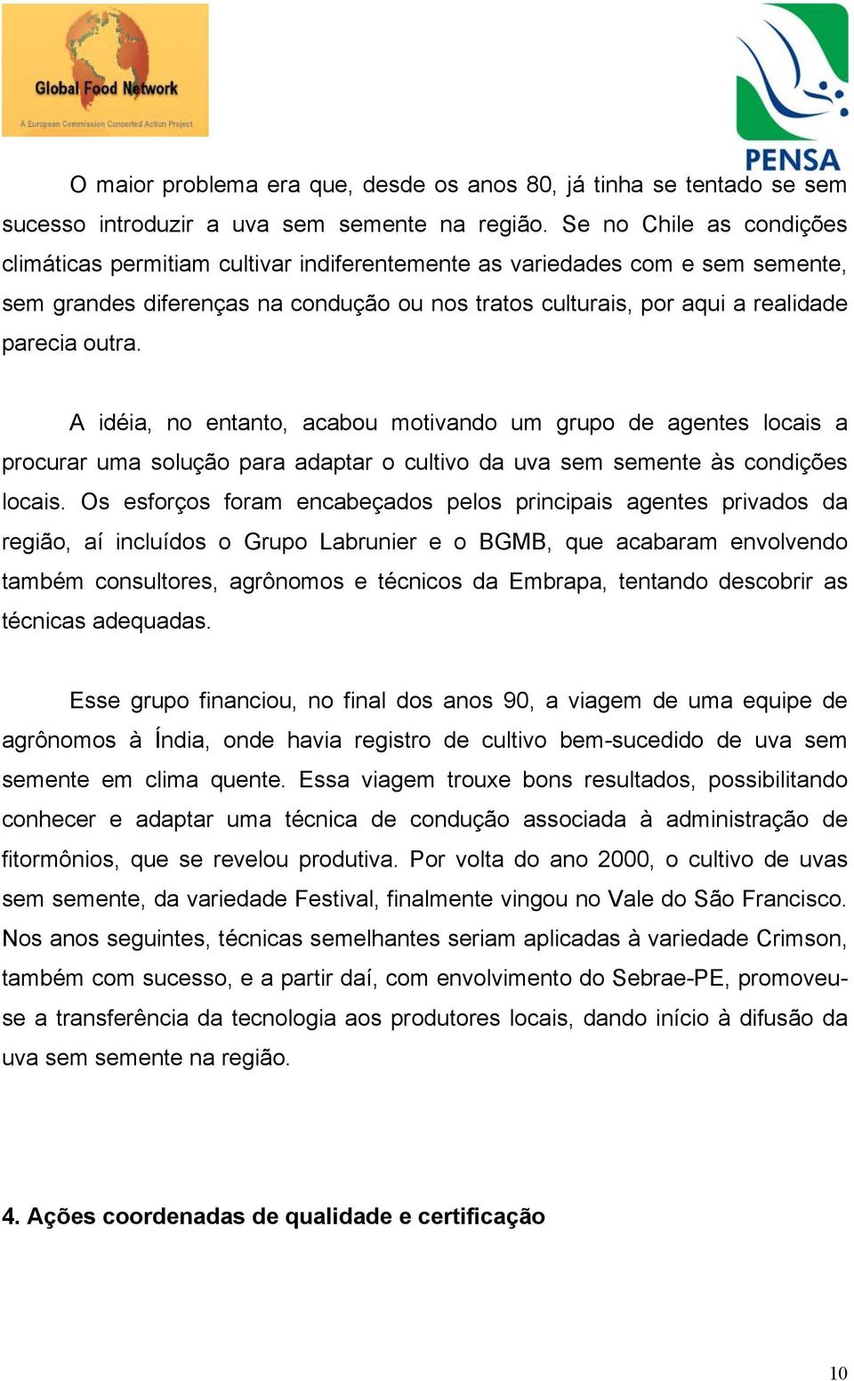 A idéia, no entanto, acabou motivando um grupo de agentes locais a procurar uma solução para adaptar o cultivo da uva sem semente às condições locais.