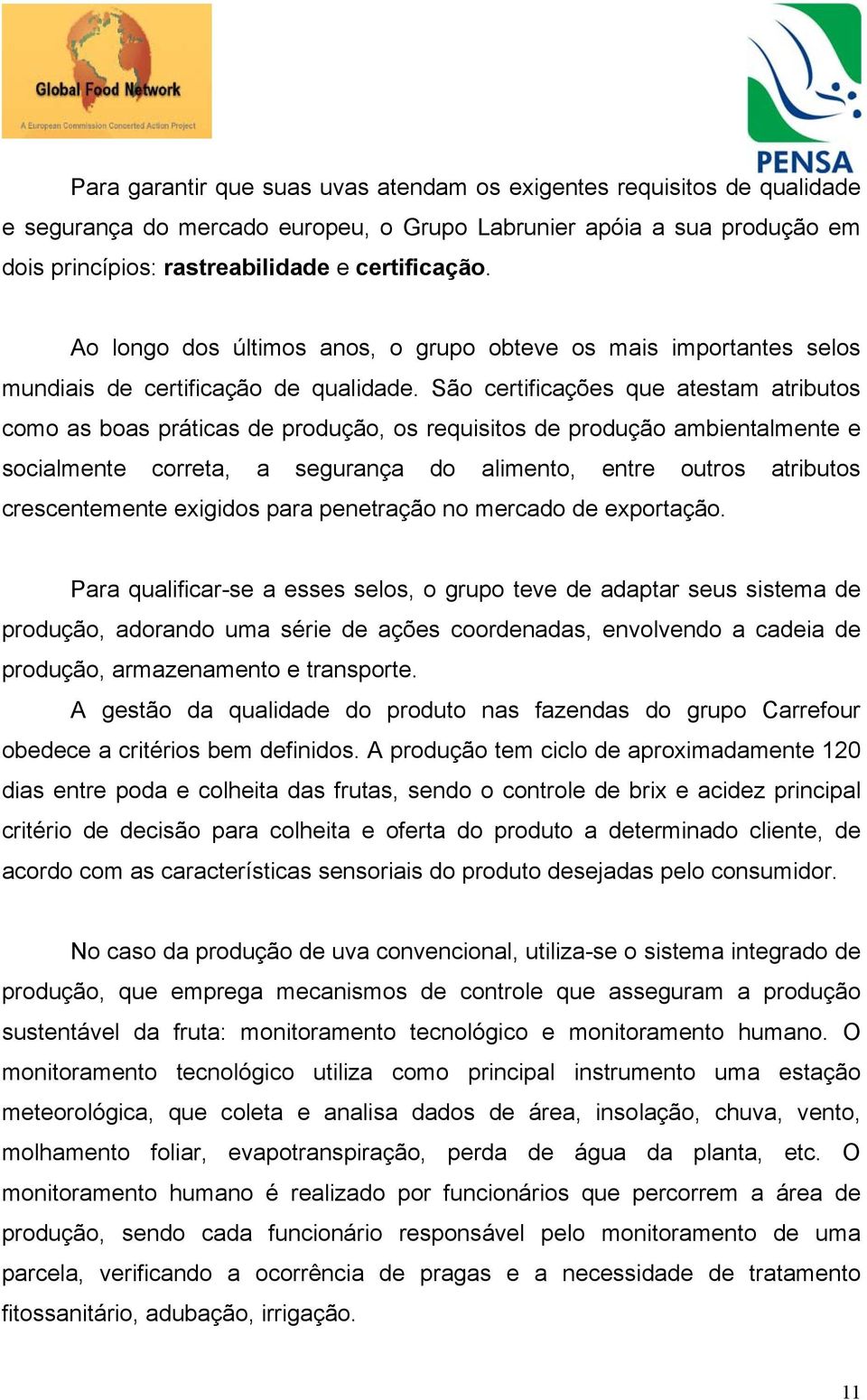 São certificações que atestam atributos como as boas práticas de produção, os requisitos de produção ambientalmente e socialmente correta, a segurança do alimento, entre outros atributos