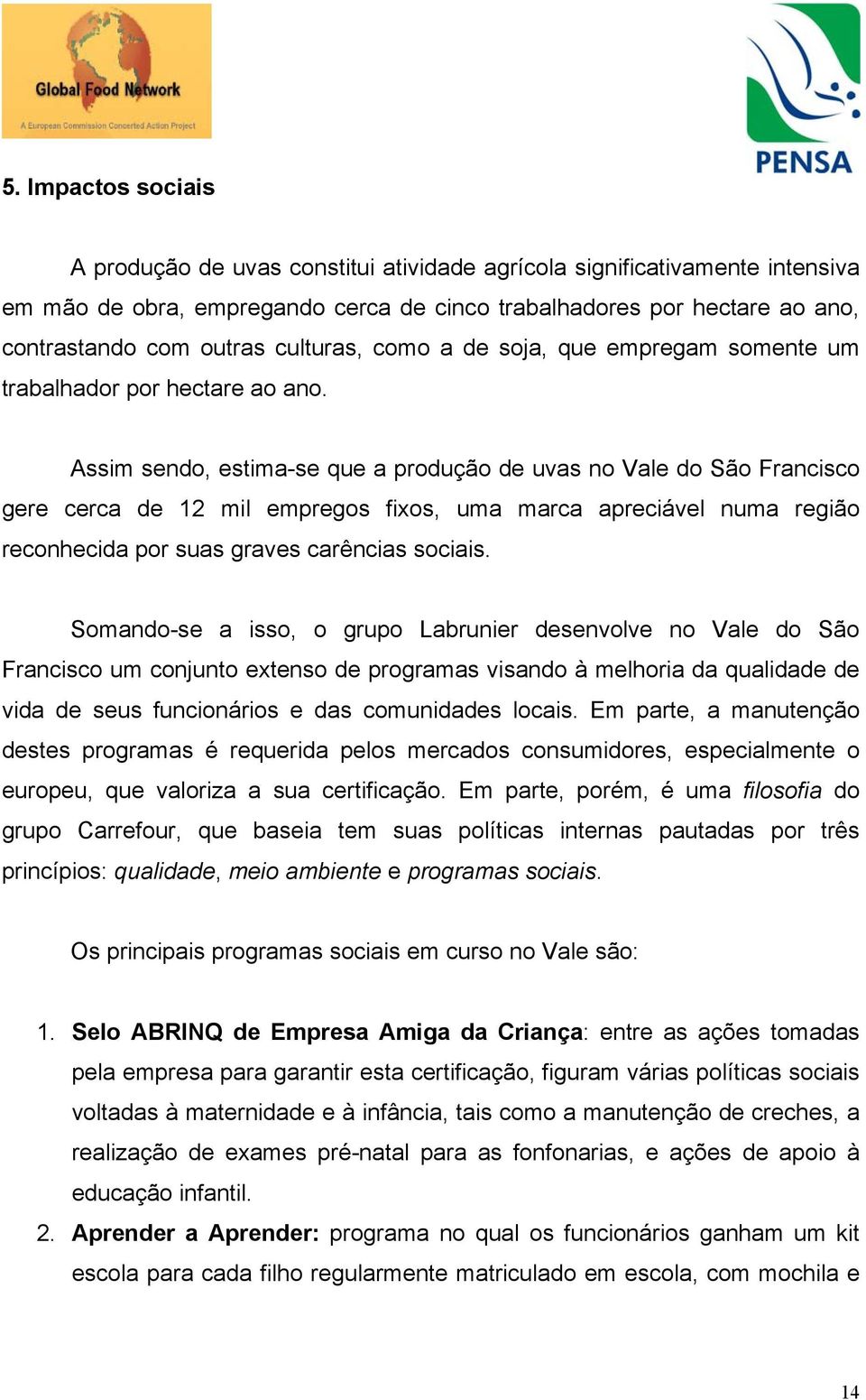 Assim sendo, estima-se que a produção de uvas no Vale do São Francisco gere cerca de 12 mil empregos fixos, uma marca apreciável numa região reconhecida por suas graves carências sociais.